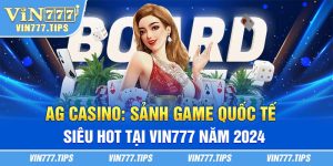 AG Casino: Sảnh game quốc tế siêu hot tại Vin777 năm 2024
